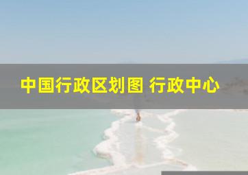 中国行政区划图 行政中心